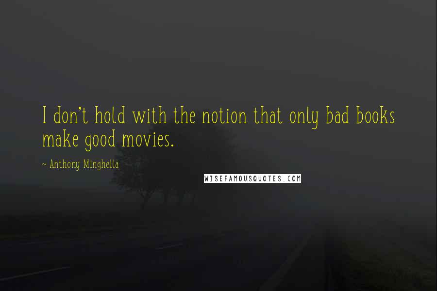 Anthony Minghella Quotes: I don't hold with the notion that only bad books make good movies.