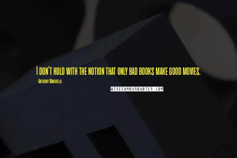 Anthony Minghella Quotes: I don't hold with the notion that only bad books make good movies.