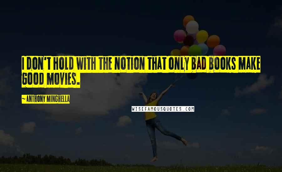 Anthony Minghella Quotes: I don't hold with the notion that only bad books make good movies.