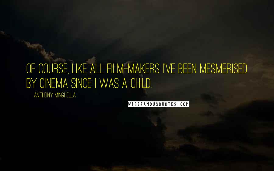 Anthony Minghella Quotes: Of course, like all film-makers I've been mesmerised by cinema since I was a child.