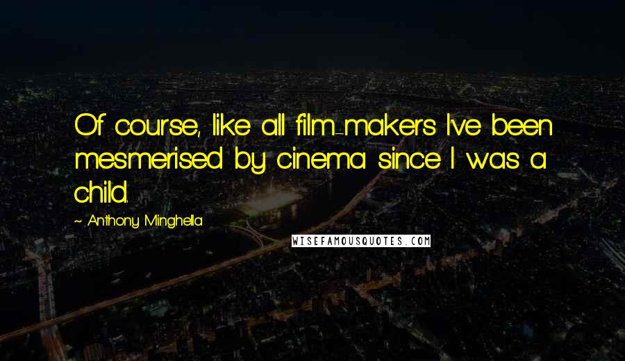 Anthony Minghella Quotes: Of course, like all film-makers I've been mesmerised by cinema since I was a child.