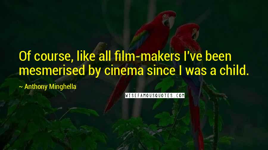 Anthony Minghella Quotes: Of course, like all film-makers I've been mesmerised by cinema since I was a child.