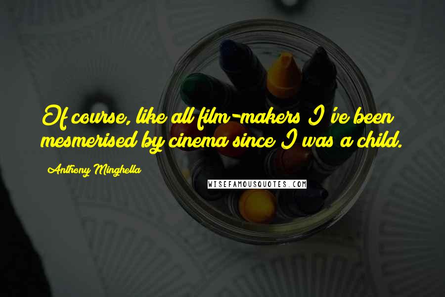 Anthony Minghella Quotes: Of course, like all film-makers I've been mesmerised by cinema since I was a child.