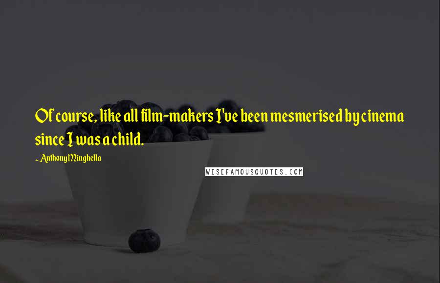 Anthony Minghella Quotes: Of course, like all film-makers I've been mesmerised by cinema since I was a child.