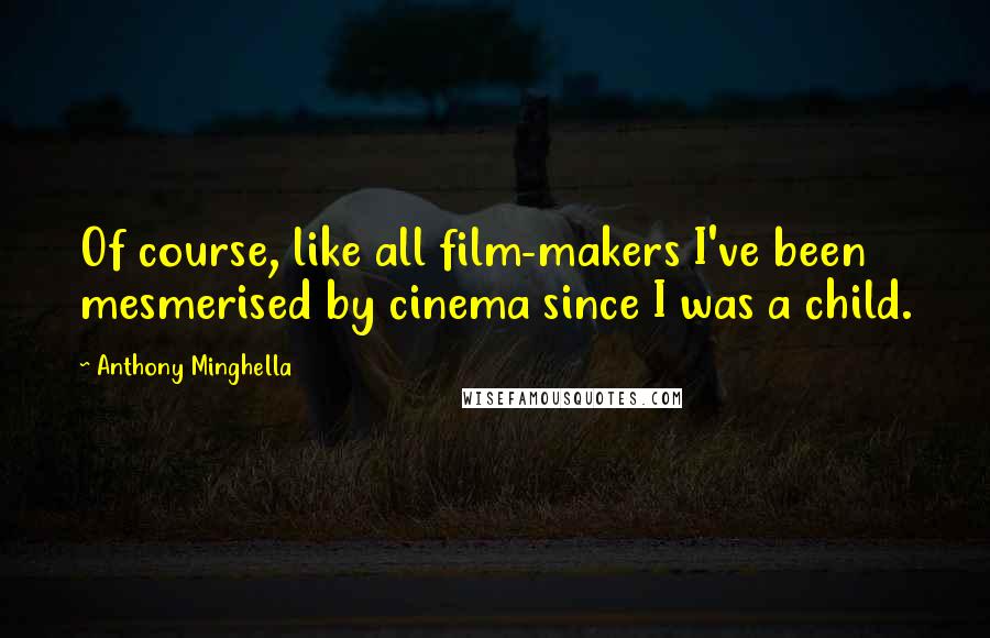 Anthony Minghella Quotes: Of course, like all film-makers I've been mesmerised by cinema since I was a child.