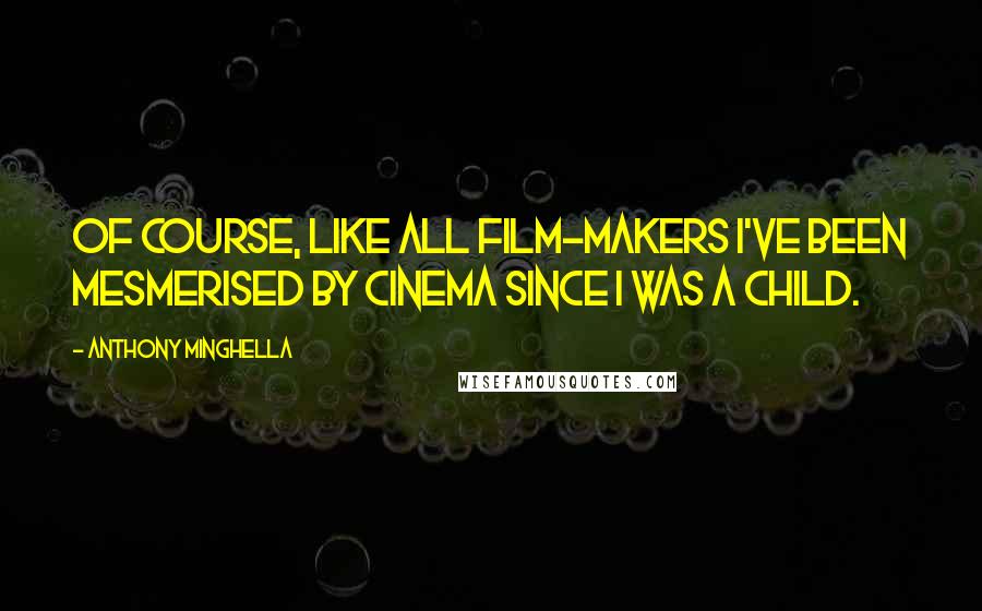 Anthony Minghella Quotes: Of course, like all film-makers I've been mesmerised by cinema since I was a child.