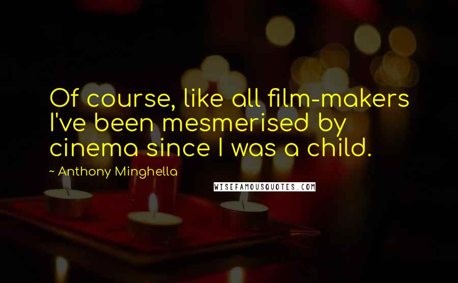 Anthony Minghella Quotes: Of course, like all film-makers I've been mesmerised by cinema since I was a child.