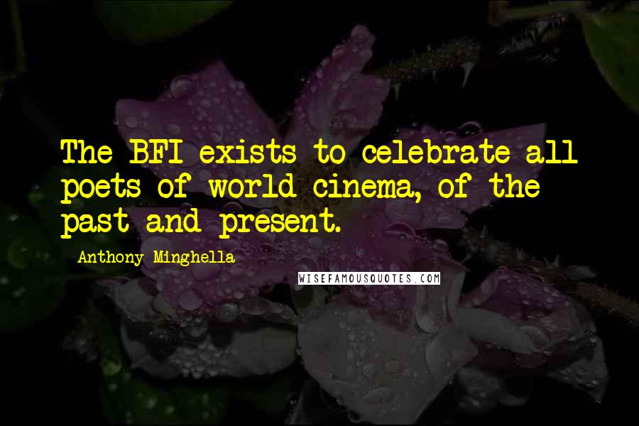 Anthony Minghella Quotes: The BFI exists to celebrate all poets of world cinema, of the past and present.