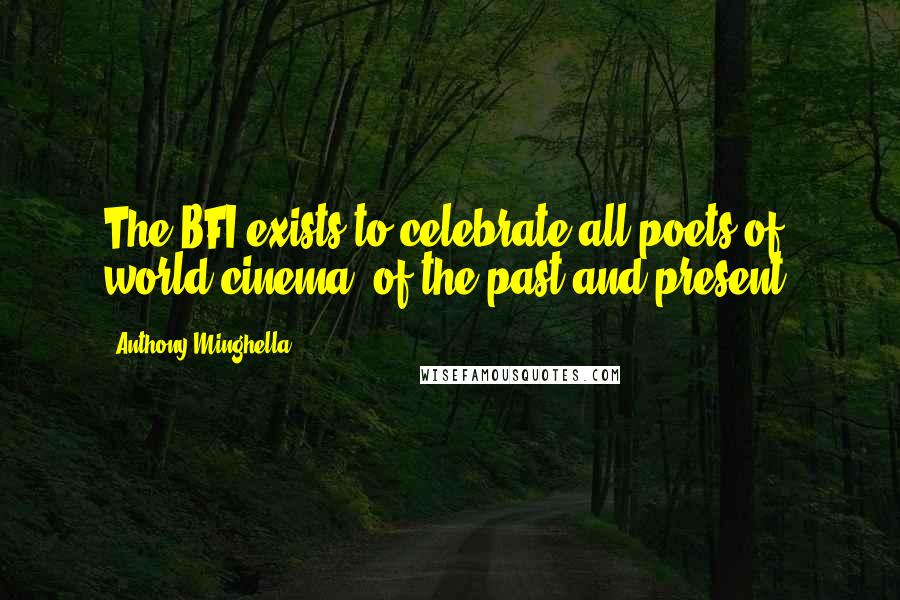 Anthony Minghella Quotes: The BFI exists to celebrate all poets of world cinema, of the past and present.