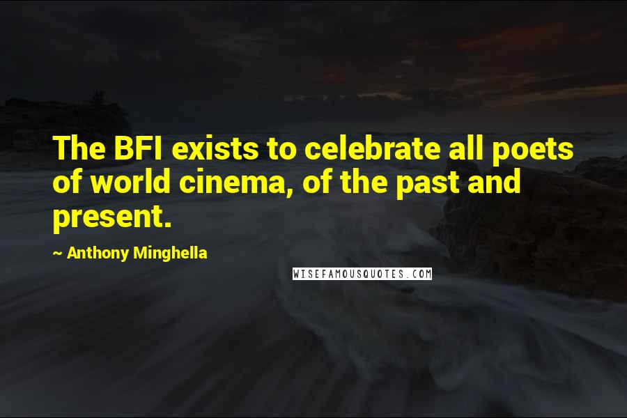 Anthony Minghella Quotes: The BFI exists to celebrate all poets of world cinema, of the past and present.