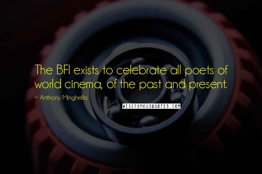 Anthony Minghella Quotes: The BFI exists to celebrate all poets of world cinema, of the past and present.