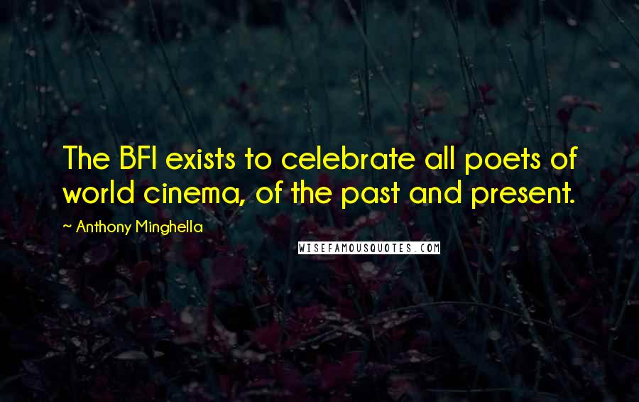 Anthony Minghella Quotes: The BFI exists to celebrate all poets of world cinema, of the past and present.