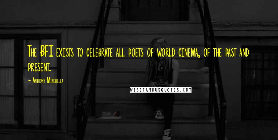 Anthony Minghella Quotes: The BFI exists to celebrate all poets of world cinema, of the past and present.