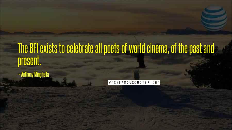 Anthony Minghella Quotes: The BFI exists to celebrate all poets of world cinema, of the past and present.