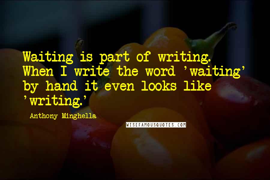 Anthony Minghella Quotes: Waiting is part of writing. When I write the word 'waiting' by hand it even looks like 'writing.'