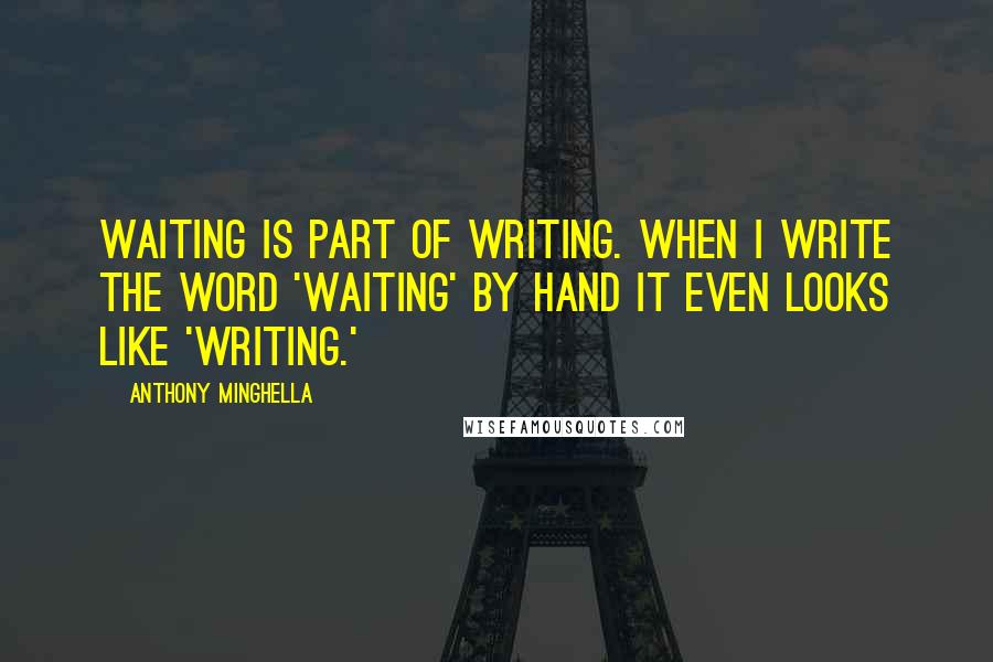 Anthony Minghella Quotes: Waiting is part of writing. When I write the word 'waiting' by hand it even looks like 'writing.'