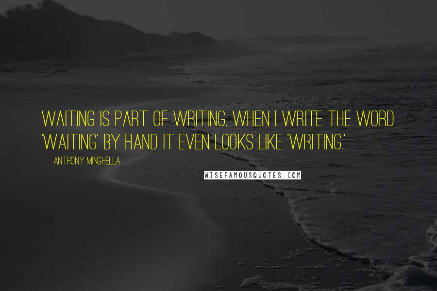 Anthony Minghella Quotes: Waiting is part of writing. When I write the word 'waiting' by hand it even looks like 'writing.'