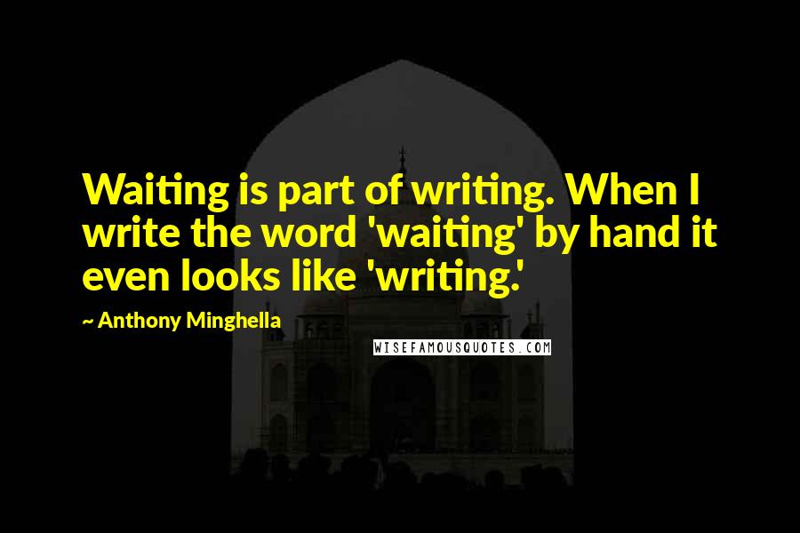 Anthony Minghella Quotes: Waiting is part of writing. When I write the word 'waiting' by hand it even looks like 'writing.'