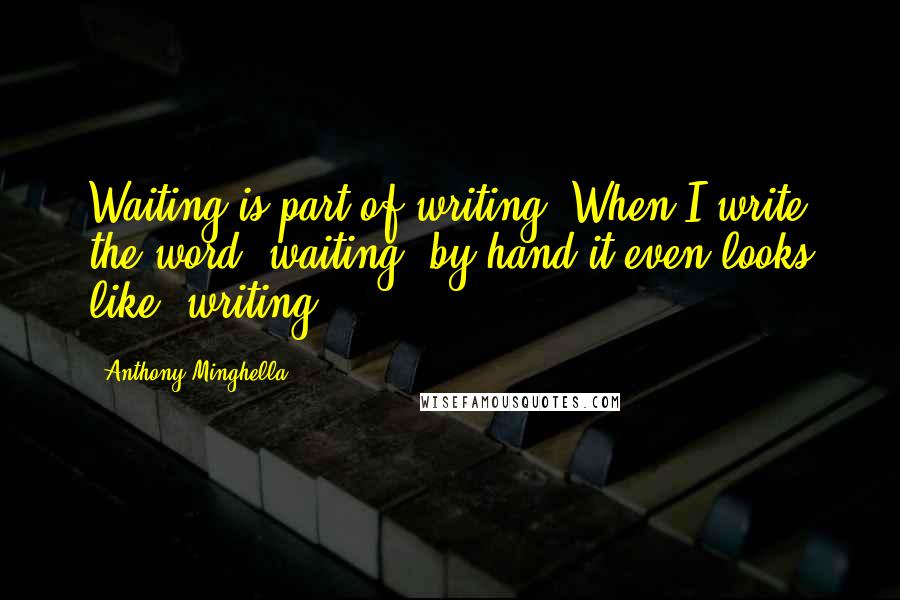 Anthony Minghella Quotes: Waiting is part of writing. When I write the word 'waiting' by hand it even looks like 'writing.'