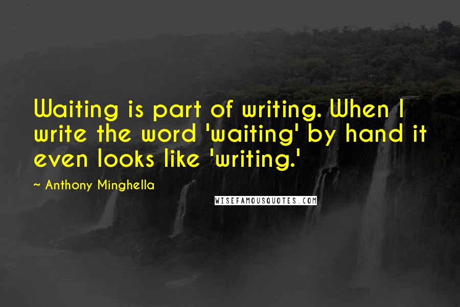 Anthony Minghella Quotes: Waiting is part of writing. When I write the word 'waiting' by hand it even looks like 'writing.'