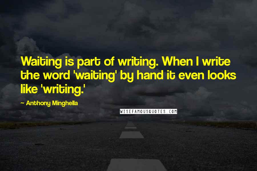 Anthony Minghella Quotes: Waiting is part of writing. When I write the word 'waiting' by hand it even looks like 'writing.'