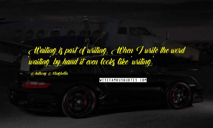 Anthony Minghella Quotes: Waiting is part of writing. When I write the word 'waiting' by hand it even looks like 'writing.'