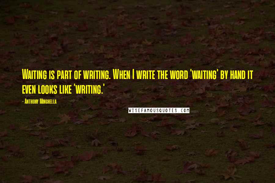 Anthony Minghella Quotes: Waiting is part of writing. When I write the word 'waiting' by hand it even looks like 'writing.'