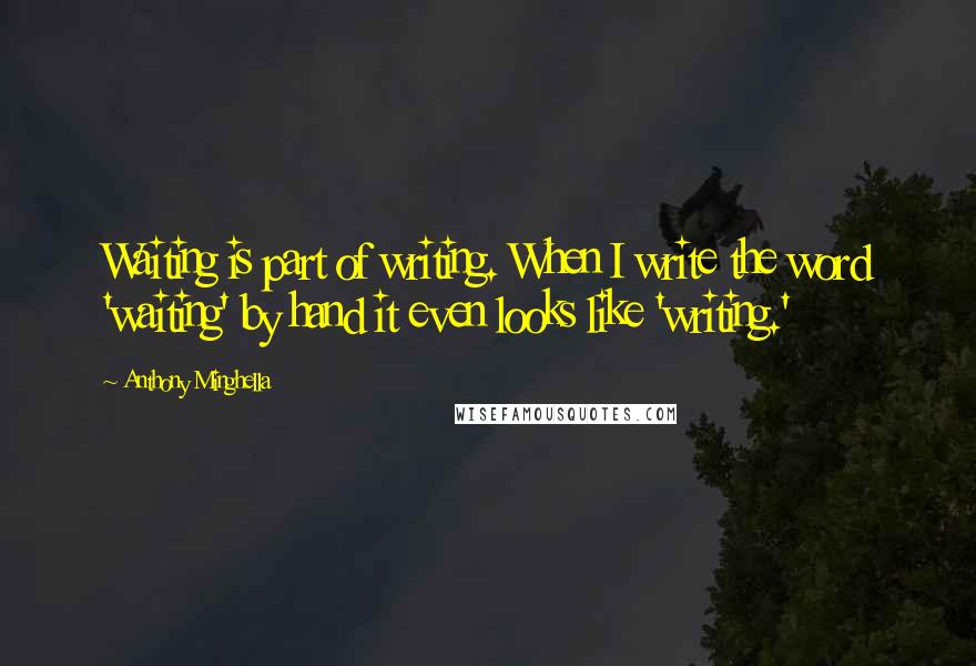 Anthony Minghella Quotes: Waiting is part of writing. When I write the word 'waiting' by hand it even looks like 'writing.'