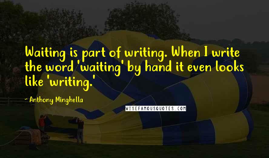 Anthony Minghella Quotes: Waiting is part of writing. When I write the word 'waiting' by hand it even looks like 'writing.'