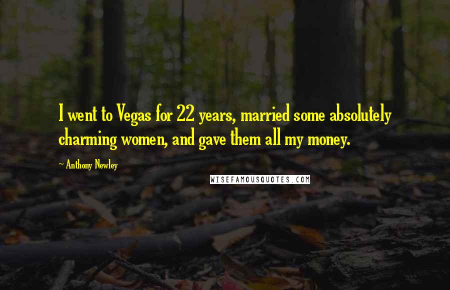 Anthony Newley Quotes: I went to Vegas for 22 years, married some absolutely charming women, and gave them all my money.
