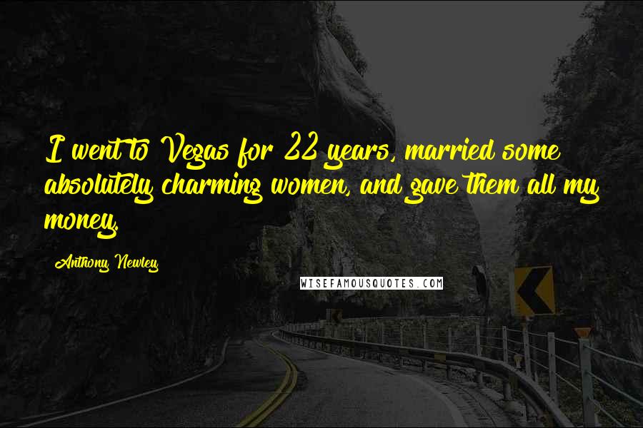 Anthony Newley Quotes: I went to Vegas for 22 years, married some absolutely charming women, and gave them all my money.