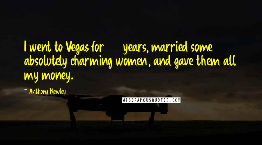 Anthony Newley Quotes: I went to Vegas for 22 years, married some absolutely charming women, and gave them all my money.