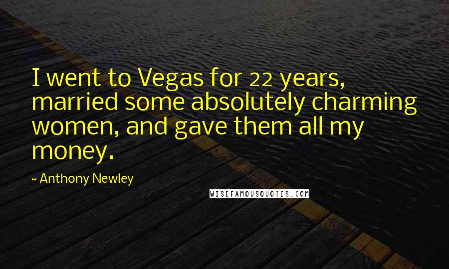 Anthony Newley Quotes: I went to Vegas for 22 years, married some absolutely charming women, and gave them all my money.