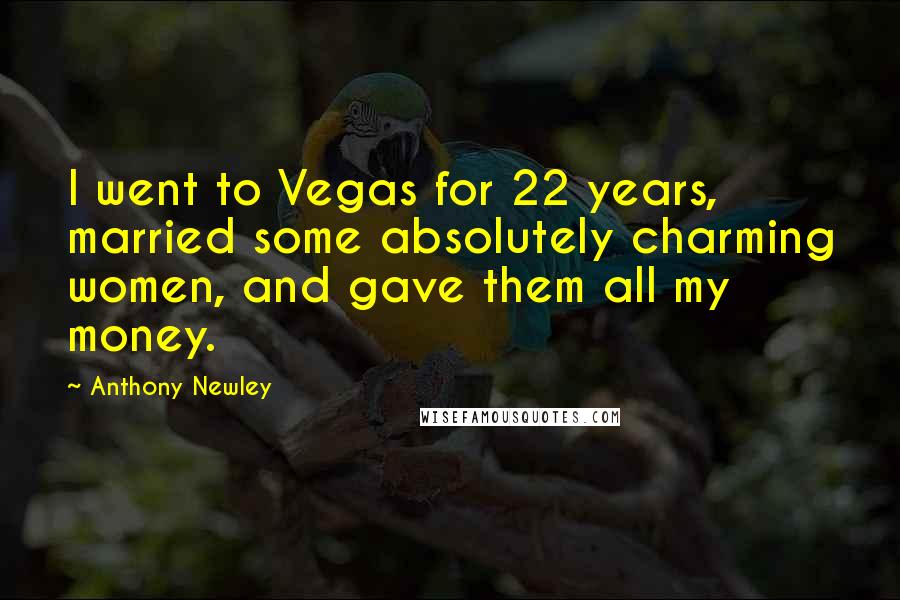 Anthony Newley Quotes: I went to Vegas for 22 years, married some absolutely charming women, and gave them all my money.