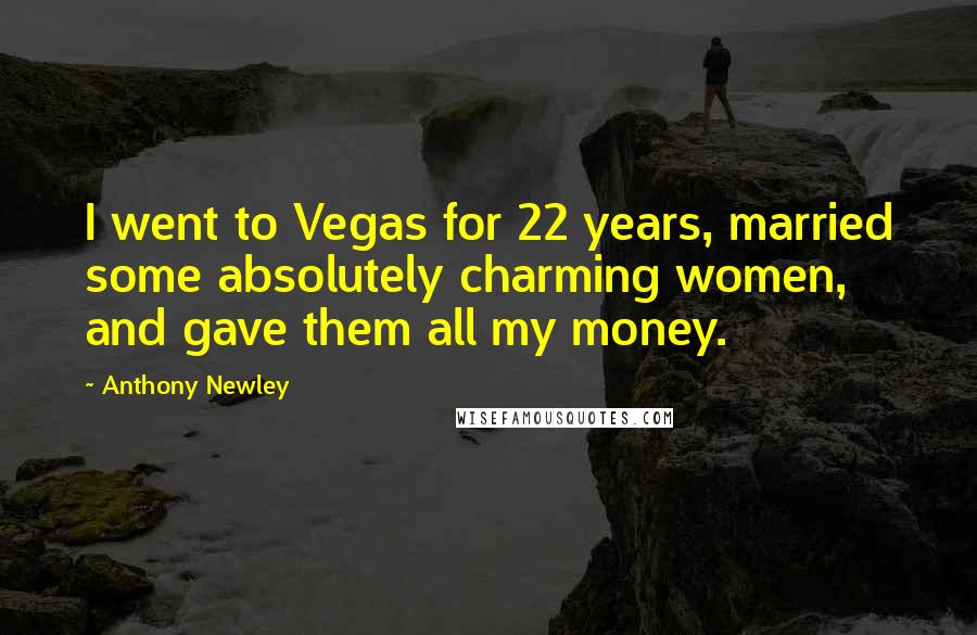 Anthony Newley Quotes: I went to Vegas for 22 years, married some absolutely charming women, and gave them all my money.