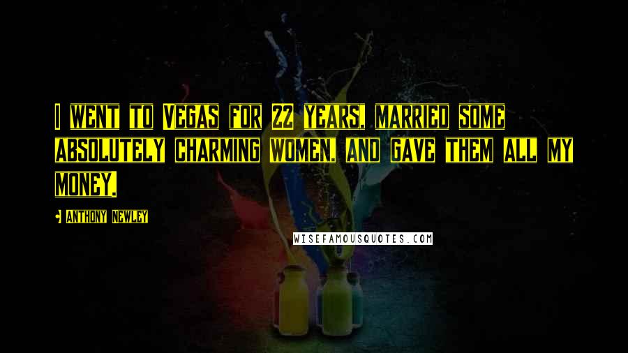 Anthony Newley Quotes: I went to Vegas for 22 years, married some absolutely charming women, and gave them all my money.