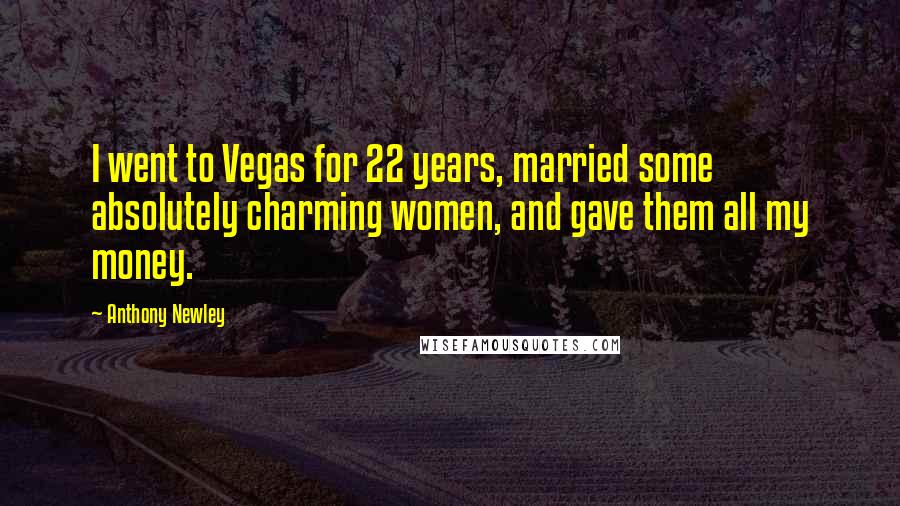 Anthony Newley Quotes: I went to Vegas for 22 years, married some absolutely charming women, and gave them all my money.