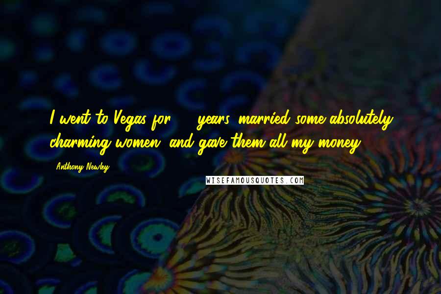 Anthony Newley Quotes: I went to Vegas for 22 years, married some absolutely charming women, and gave them all my money.