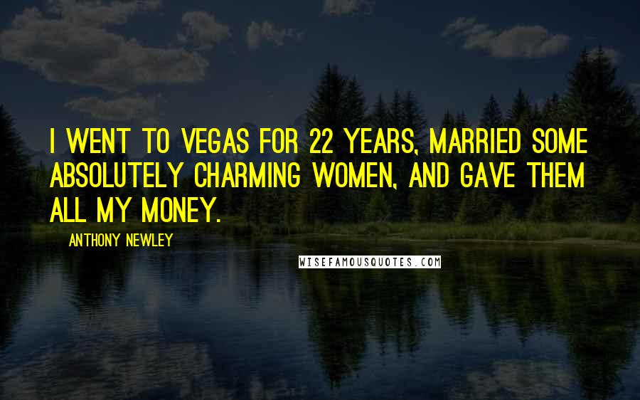Anthony Newley Quotes: I went to Vegas for 22 years, married some absolutely charming women, and gave them all my money.
