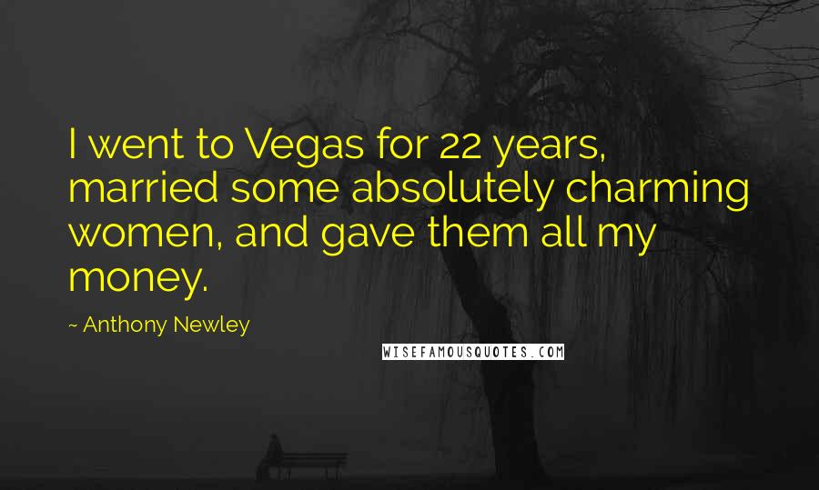 Anthony Newley Quotes: I went to Vegas for 22 years, married some absolutely charming women, and gave them all my money.