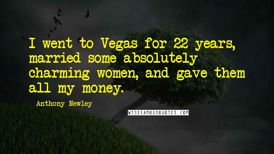 Anthony Newley Quotes: I went to Vegas for 22 years, married some absolutely charming women, and gave them all my money.