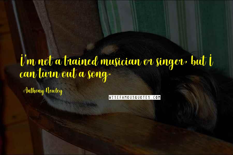 Anthony Newley Quotes: I'm not a trained musician or singer, but I can turn out a song.