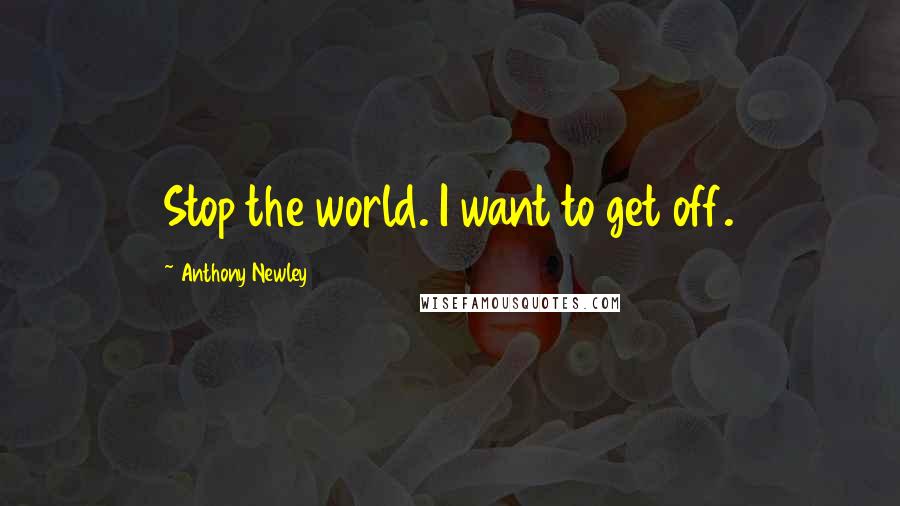 Anthony Newley Quotes: Stop the world. I want to get off.