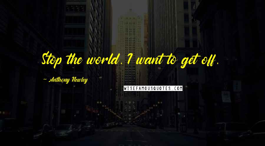 Anthony Newley Quotes: Stop the world. I want to get off.