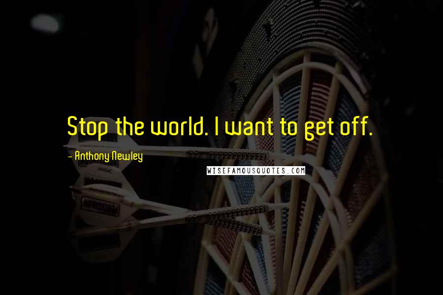 Anthony Newley Quotes: Stop the world. I want to get off.