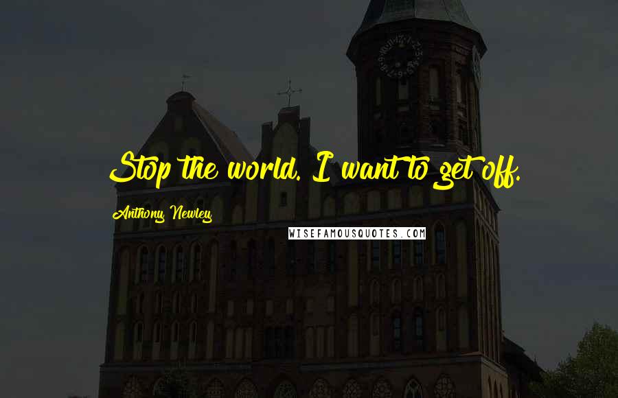 Anthony Newley Quotes: Stop the world. I want to get off.