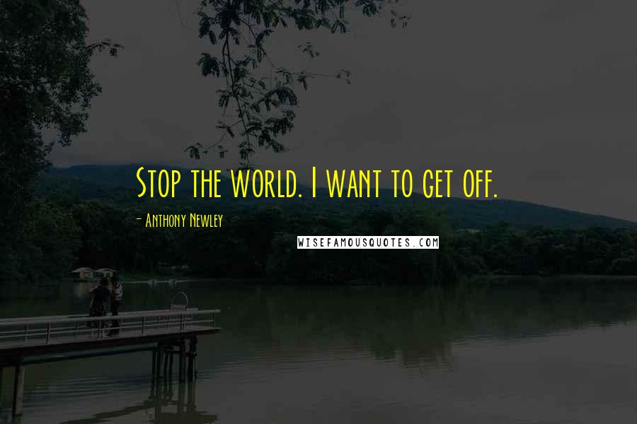 Anthony Newley Quotes: Stop the world. I want to get off.