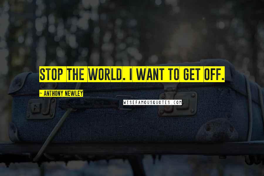 Anthony Newley Quotes: Stop the world. I want to get off.