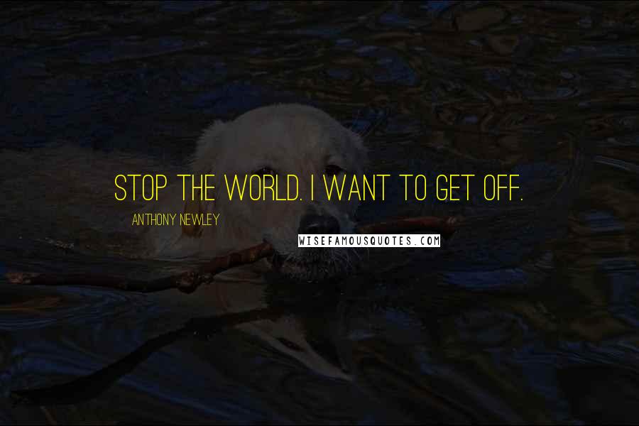 Anthony Newley Quotes: Stop the world. I want to get off.