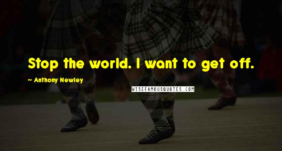 Anthony Newley Quotes: Stop the world. I want to get off.